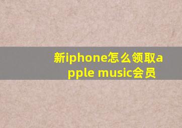 新iphone怎么领取apple music会员